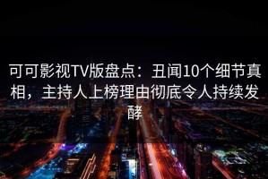 可可影视TV版盘点：丑闻10个细节真相，主持人上榜理由彻底令人持续发酵