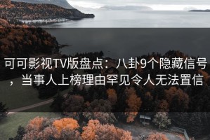 可可影视TV版盘点：八卦9个隐藏信号，当事人上榜理由罕见令人无法置信