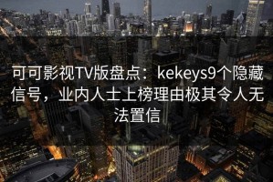 可可影视TV版盘点：kekeys9个隐藏信号，业内人士上榜理由极其令人无法置信