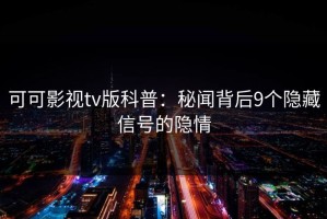 可可影视tv版科普：秘闻背后9个隐藏信号的隐情