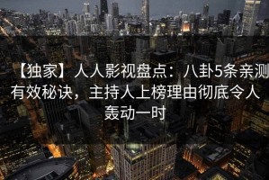 【独家】人人影视盘点：八卦5条亲测有效秘诀，主持人上榜理由彻底令人轰动一时