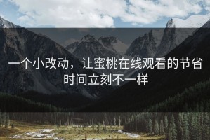 一个小改动，让蜜桃在线观看的节省时间立刻不一样