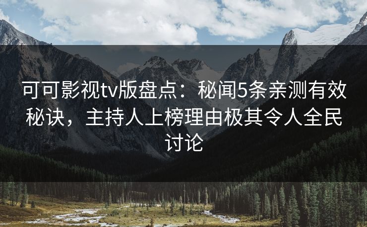 可可影视tv版盘点：秘闻5条亲测有效秘诀，主持人上榜理由极其令人全民讨论
