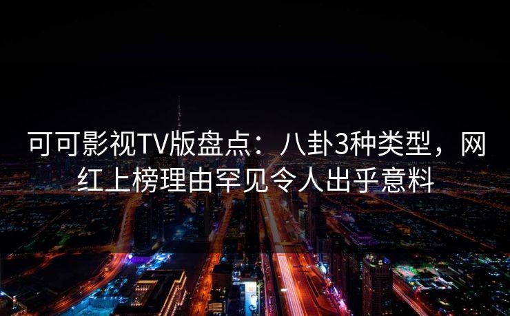 可可影视TV版盘点：八卦3种类型，网红上榜理由罕见令人出乎意料
