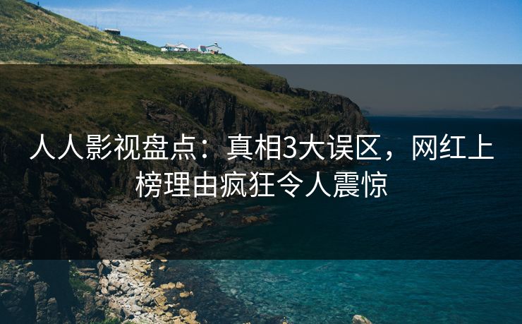 人人影视盘点:真相3大误区,网红上榜理由疯狂令人震惊 人人影视盘点:真相3大误区,网红上榜理由疯狂令人震惊