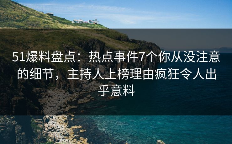 51爆料盘点:热点事件7个你从没注意的细节,主持人上榜理由疯狂令人出乎意料 51爆料盘点:热点事件7个你从没注意的细节,主持人上榜理由疯狂令人出乎意料