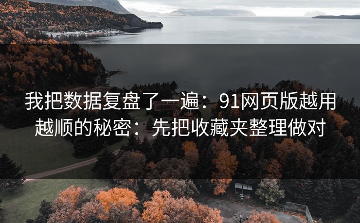 我把数据复盘了一遍:91网页版越用越顺的秘密:先把收藏夹整理做对 我把数据复盘了一遍:91网页版越用越顺的秘密:先把收藏夹整理做对