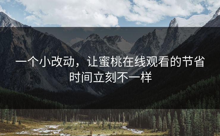 一个小改动，让蜜桃在线观看的节省时间立刻不一样